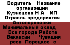 Водитель › Название организации ­ Кузнецова Н.А., ИП › Отрасль предприятия ­ Автоперевозки › Минимальный оклад ­ 1 - Все города Работа » Вакансии   . Чувашия респ.,Порецкое. с.